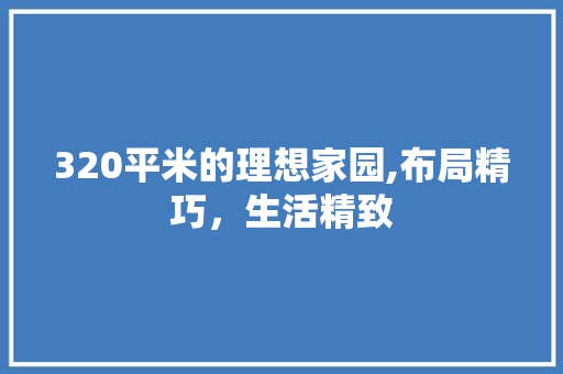 320平米的理想家园,布局精巧，生活精致