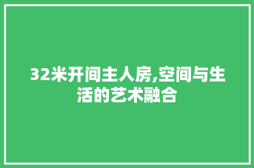 32米开间主人房,空间与生活的艺术融合