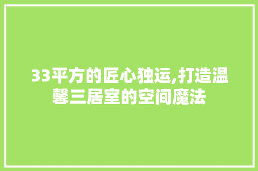 33平方的匠心独运,打造温馨三居室的空间魔法