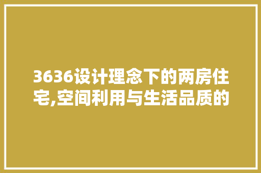 3636设计理念下的两房住宅,空间利用与生活品质的双重提升