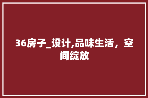 36房子_设计,品味生活，空间绽放