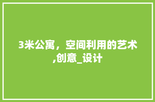 3米公寓，空间利用的艺术,创意_设计