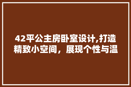 42平公主房卧室设计,打造精致小空间，展现个性与温馨