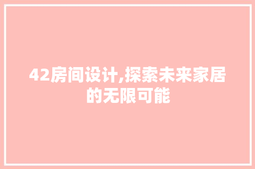 42房间设计,探索未来家居的无限可能