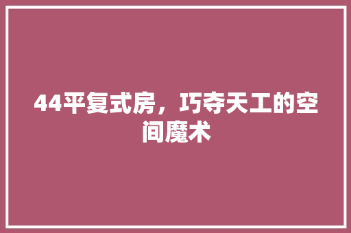 44平复式房，巧夺天工的空间魔术