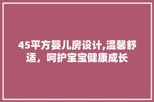 45平方婴儿房设计,温馨舒适，呵护宝宝健康成长