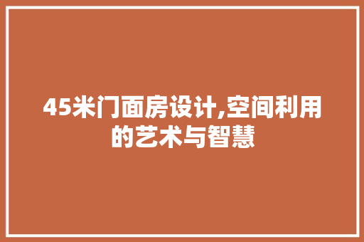 45米门面房设计,空间利用的艺术与智慧