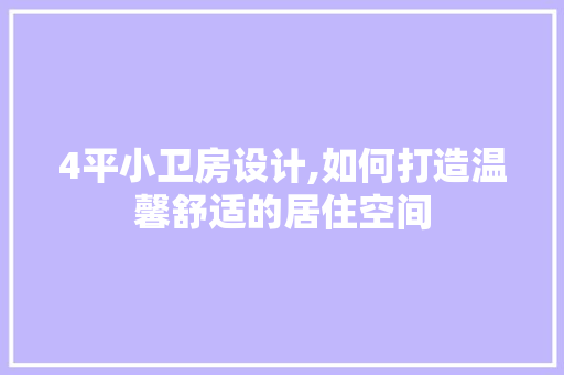 4平小卫房设计,如何打造温馨舒适的居住空间