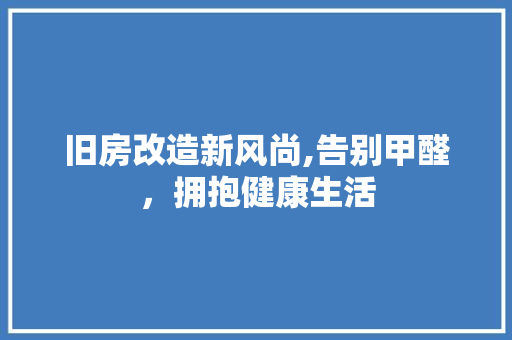 旧房改造新风尚,告别甲醛，拥抱健康生活