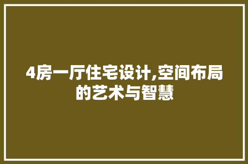 4房一厅住宅设计,空间布局的艺术与智慧