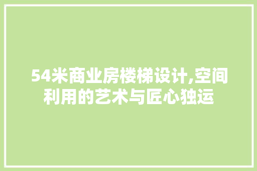 54米商业房楼梯设计,空间利用的艺术与匠心独运