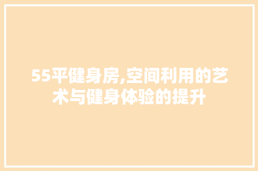 55平健身房,空间利用的艺术与健身体验的提升