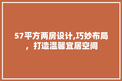 57平方两房设计,巧妙布局，打造温馨宜居空间