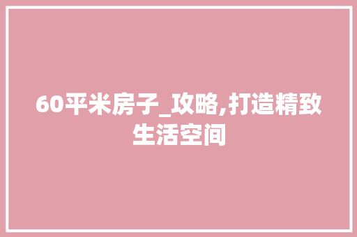 60平米房子_攻略,打造精致生活空间