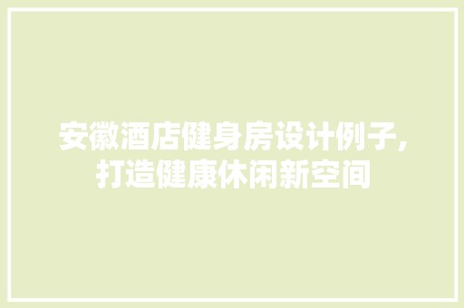 安徽酒店健身房设计例子,打造健康休闲新空间