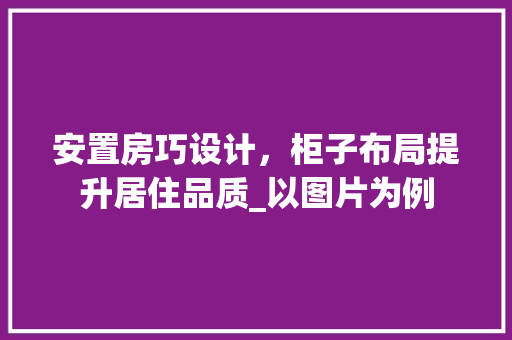 安置房巧设计，柜子布局提升居住品质_以图片为例