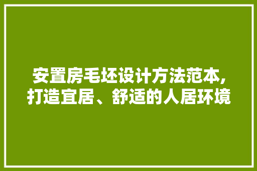 安置房毛坯设计方法范本,打造宜居、舒适的人居环境