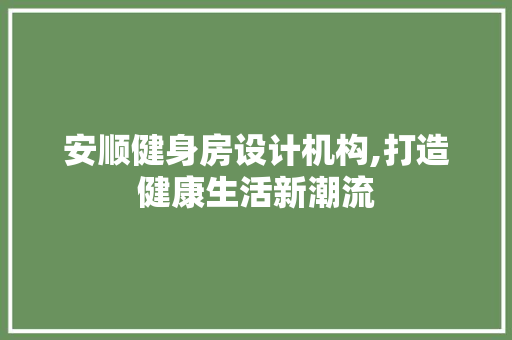 安顺健身房设计机构,打造健康生活新潮流