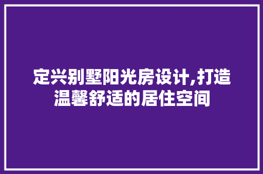 定兴别墅阳光房设计,打造温馨舒适的居住空间