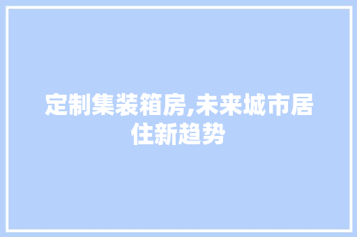 定制集装箱房,未来城市居住新趋势