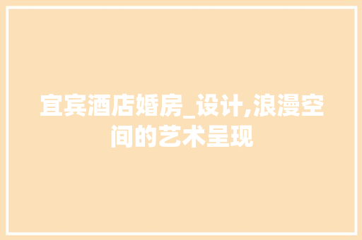 宜宾酒店婚房_设计,浪漫空间的艺术呈现
