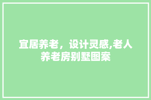 宜居养老，设计灵感,老人养老房别墅图案