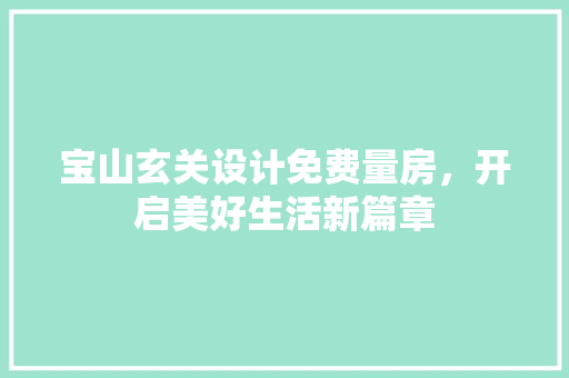 宝山玄关设计免费量房，开启美好生活新篇章
