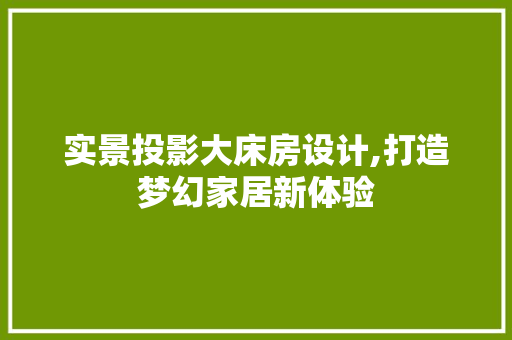 实景投影大床房设计,打造梦幻家居新体验