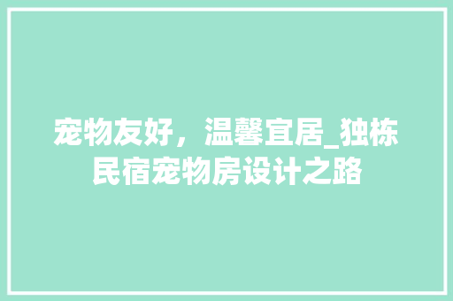 宠物友好，温馨宜居_独栋民宿宠物房设计之路