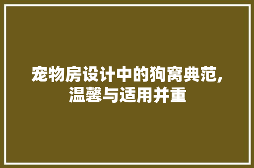 宠物房设计中的狗窝典范,温馨与适用并重