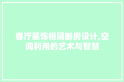 客厅装饰柜隔断房设计,空间利用的艺术与智慧