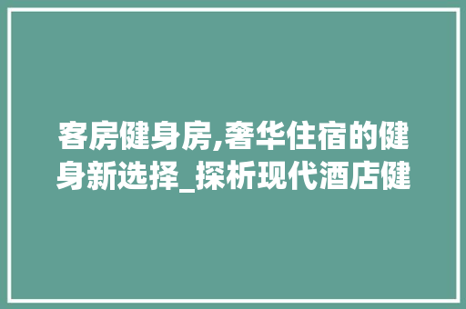 客房健身房,奢华住宿的健身新选择_探析现代酒店健身空间设计之路