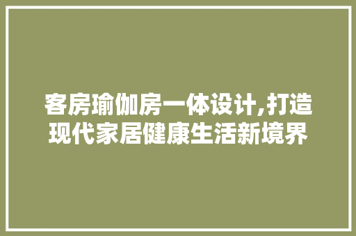 客房瑜伽房一体设计,打造现代家居健康生活新境界