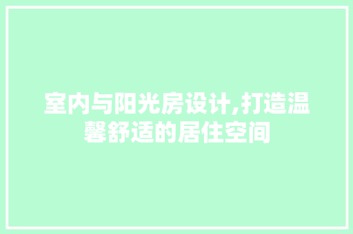 室内与阳光房设计,打造温馨舒适的居住空间