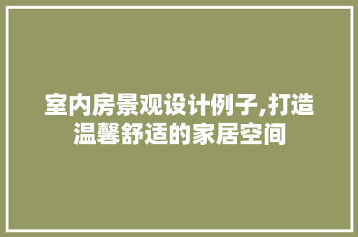 室内房景观设计例子,打造温馨舒适的家居空间