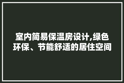 室内简易保温房设计,绿色环保、节能舒适的居住空间
