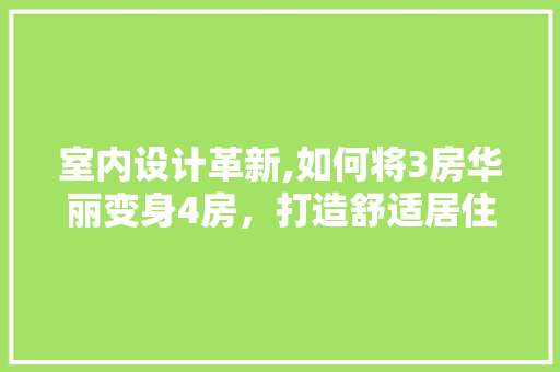 室内设计革新,如何将3房华丽变身4房，打造舒适居住空间