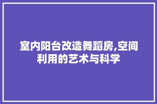 室内阳台改造舞蹈房,空间利用的艺术与科学