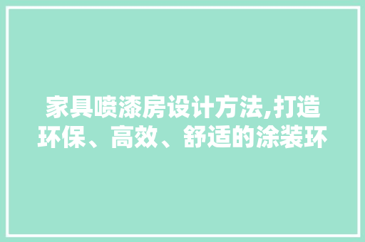 家具喷漆房设计方法,打造环保、高效、舒适的涂装环境