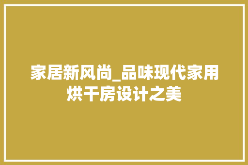 家居新风尚_品味现代家用烘干房设计之美