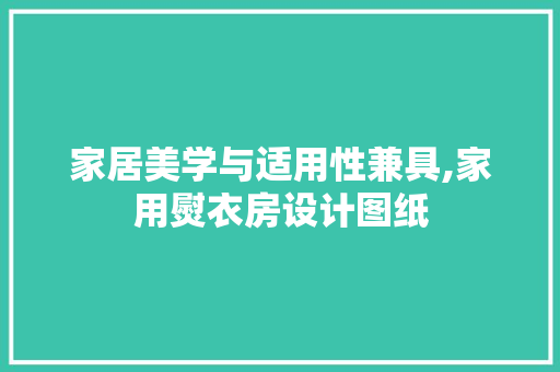 家居美学与适用性兼具,家用熨衣房设计图纸