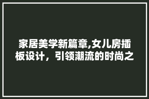 家居美学新篇章,女儿房插板设计，引领潮流的时尚之作