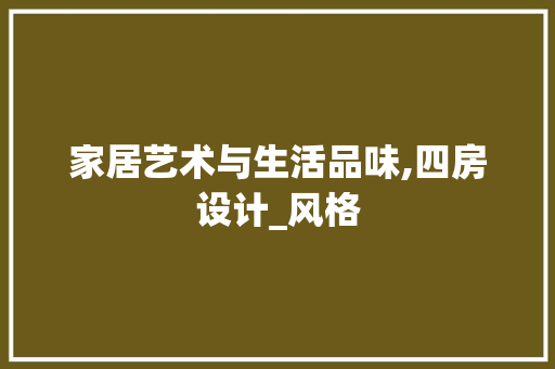 家居艺术与生活品味,四房设计_风格