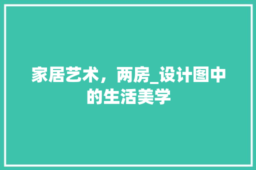 家居艺术，两房_设计图中的生活美学