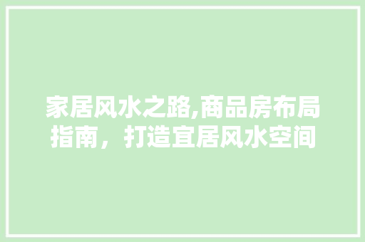 家居风水之路,商品房布局指南，打造宜居风水空间