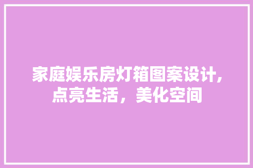 家庭娱乐房灯箱图案设计,点亮生活，美化空间