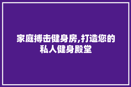 家庭搏击健身房,打造您的私人健身殿堂