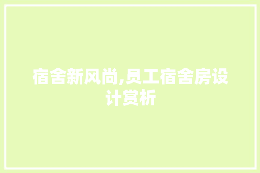 宿舍新风尚,员工宿舍房设计赏析