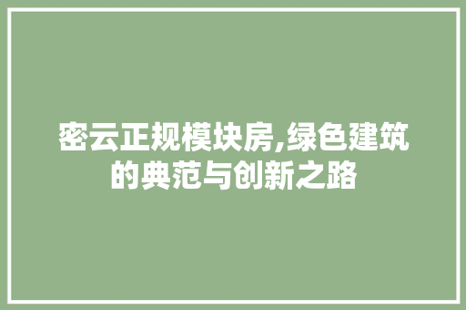 密云正规模块房,绿色建筑的典范与创新之路