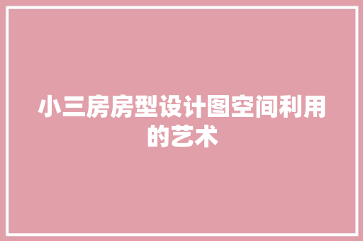 小三房房型设计图空间利用的艺术